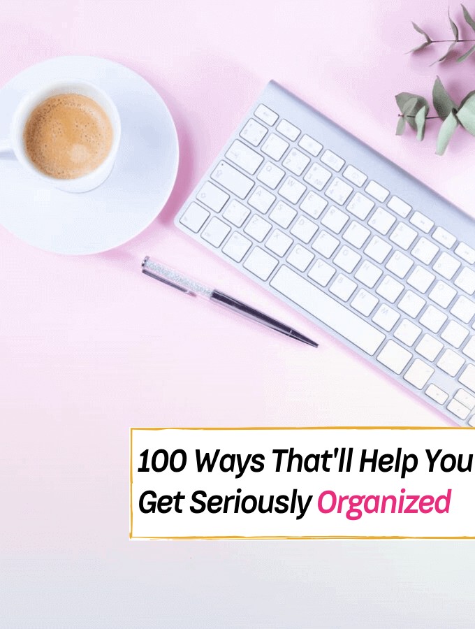 100+ Helpful Ways Thatll Get You Seriously Organized