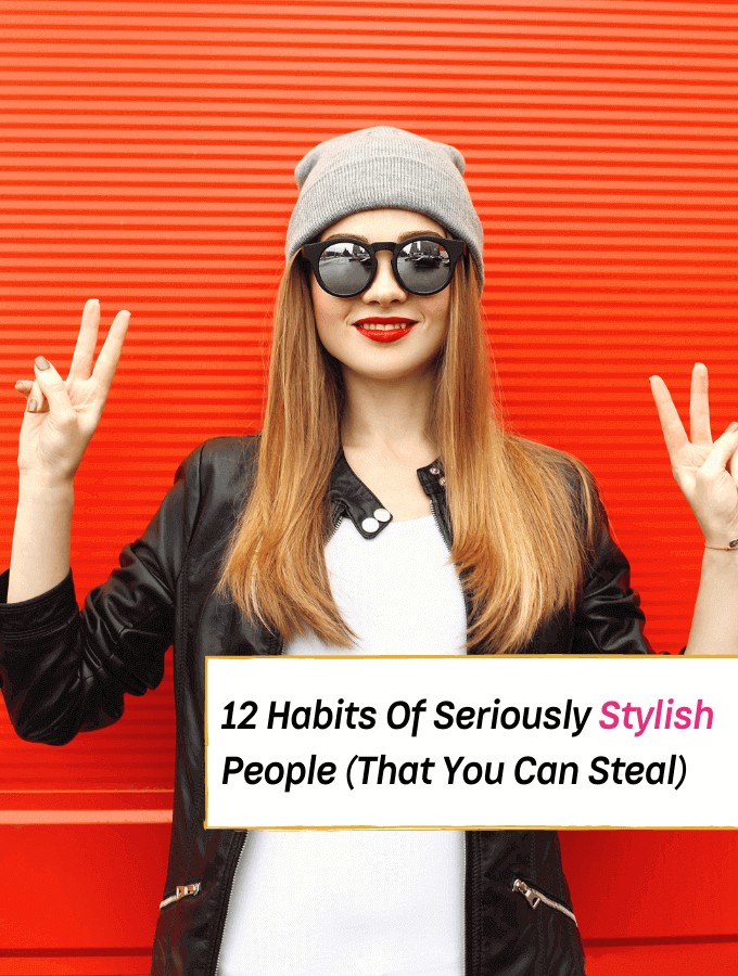 12 Habits Of Seriously Stylish People You Need To Know